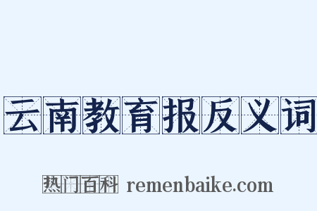 云南教育报反义词是什么意思的图片